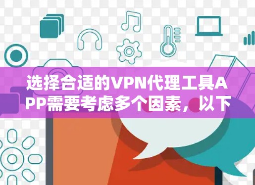 选择合适的VPN代理工具APP需要考虑多个因素，以下是根据您的需求整理的建议
