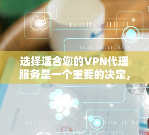 选择适合您的VPN代理服务是一个重要的决定，以确保您的网络安全和隐私。以下是根据您的需求和考虑因素的分步指南