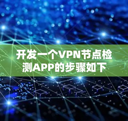 开发一个VPN节点检测APP的步骤如下