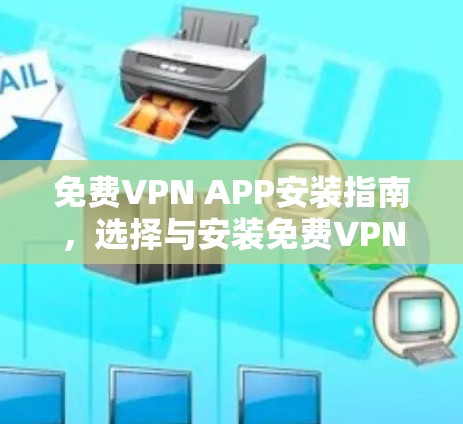 免费VPN APP安装指南，选择与安装免费VPN应用的最佳方法