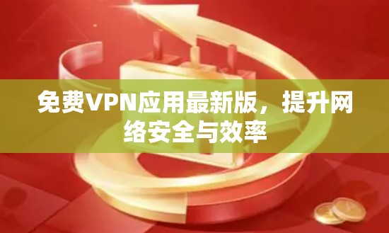 免费VPN应用最新版，提升网络安全与效率