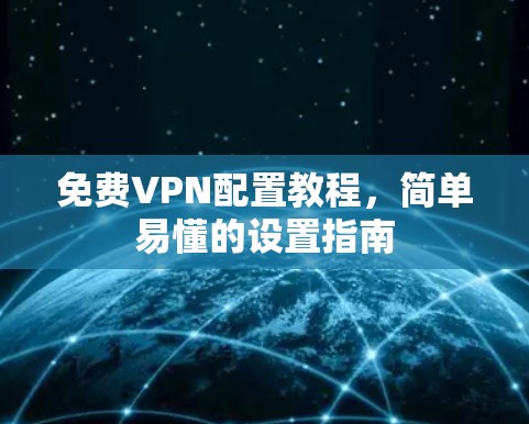 免费VPN配置教程，简单易懂的设置指南