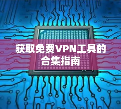 获取免费VPN工具的合集指南