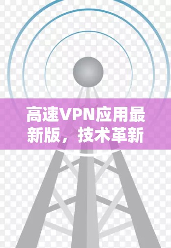 高速VPN应用最新版，技术革新与未来趋势