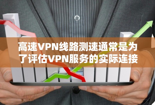 高速VPN线路测速通常是为了评估VPN服务的实际连接速度和稳定性。以下是一些常用的方法和工具