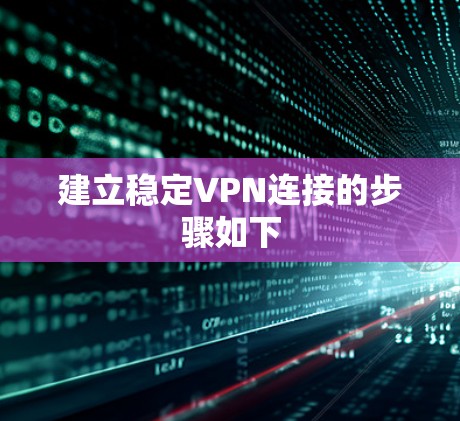 建立稳定VPN连接的步骤如下