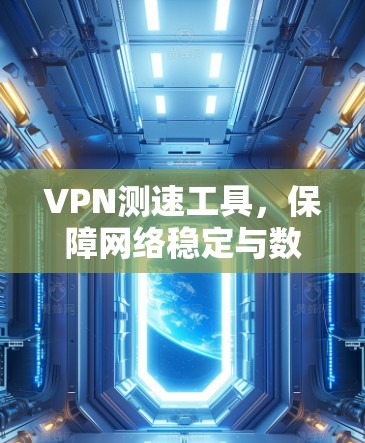 VPN测速工具，保障网络稳定与数据安全