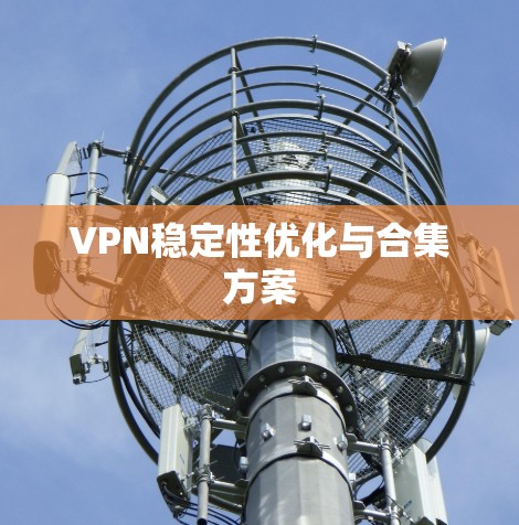 VPN稳定性优化与合集方案