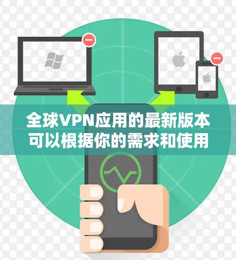 全球VPN应用的最新版本可以根据你的需求和使用场景选择合适的服务。以下是一些全球知名且受欢迎的VPN服务及其最新版本信息