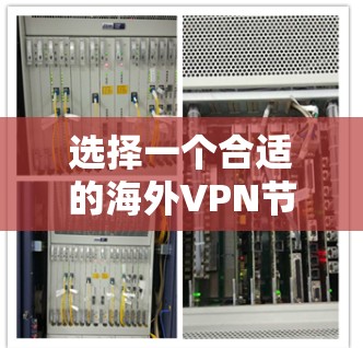 选择一个合适的海外VPN节点需要综合考虑多个因素，以确保既能满足速度和稳定性的需求，又能保障隐私和安全。以下是针对海外VPN节点选择的分步指南