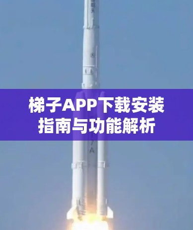 梯子APP下载安装指南与功能解析