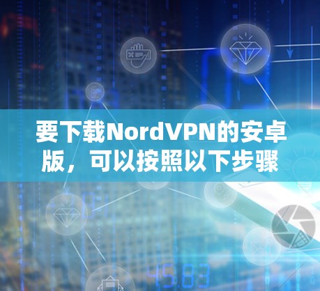 要下载NordVPN的安卓版，可以按照以下步骤操作