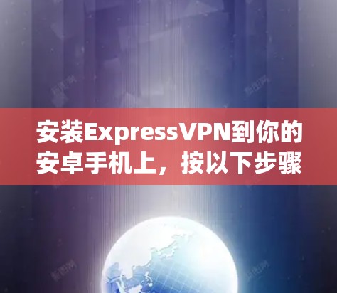 安装ExpressVPN到你的安卓手机上，按以下步骤操作
