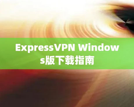 ExpressVPN Windows版下载指南