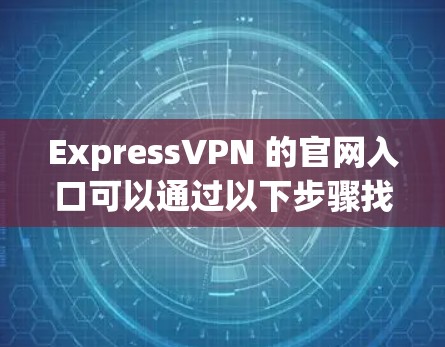 ExpressVPN 的官网入口可以通过以下步骤找到