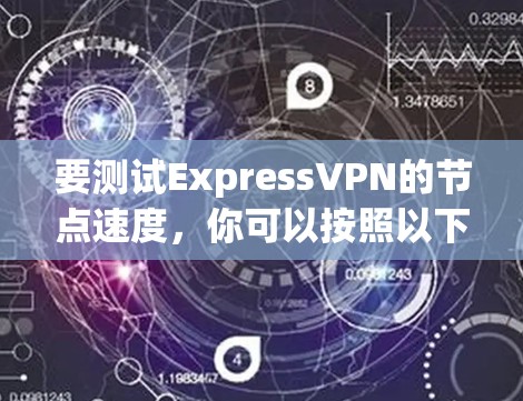 要测试ExpressVPN的节点速度，你可以按照以下步骤进行