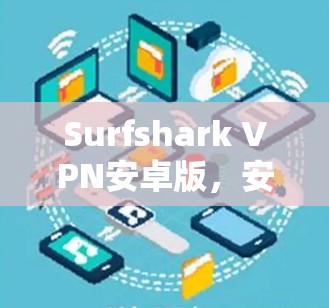 Surfshark VPN安卓版，安全连接的无缝体验