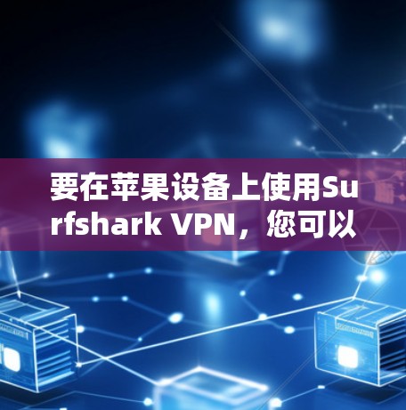 要在苹果设备上使用Surfshark VPN，您可以按照以下步骤操作