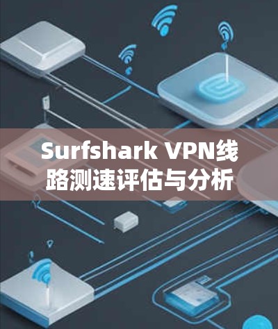 Surfshark VPN线路测速评估与分析
