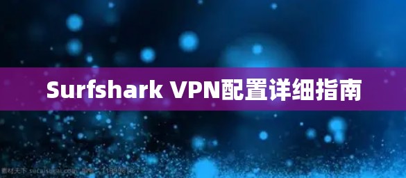 Surfshark VPN配置详细指南