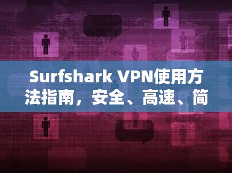 Surfshark VPN使用方法指南，安全、高速、简单