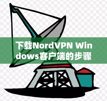 下载NordVPN Windows客户端的步骤如下
