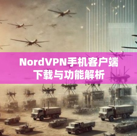 NordVPN手机客户端下载与功能解析