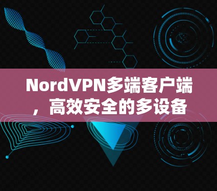 NordVPN多端客户端，高效安全的多设备网络解决方案