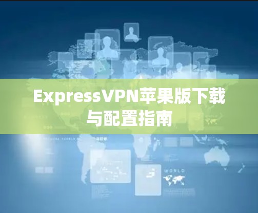 ExpressVPN苹果版下载与配置指南