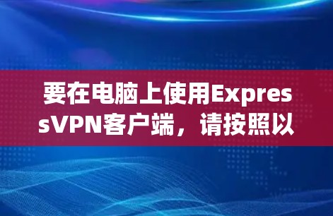 要在电脑上使用ExpressVPN客户端，请按照以下步骤操作