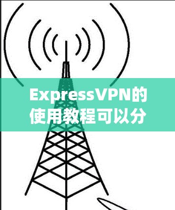 ExpressVPN的使用教程可以分为以下几个步骤，确保用户能够顺利完成设置和连接