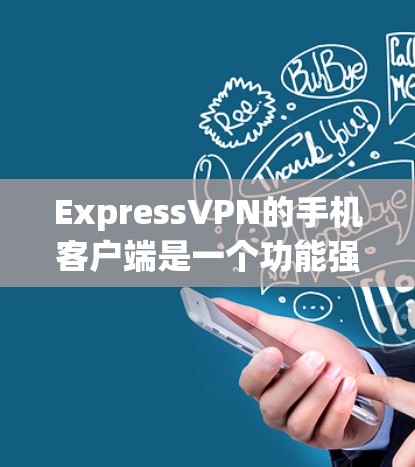 ExpressVPN的手机客户端是一个功能强大的工具，能够帮助用户保护隐私、匿名上网和访问限制的内容。以下是关于ExpressVPN手机客户端的详细信息和使用指南