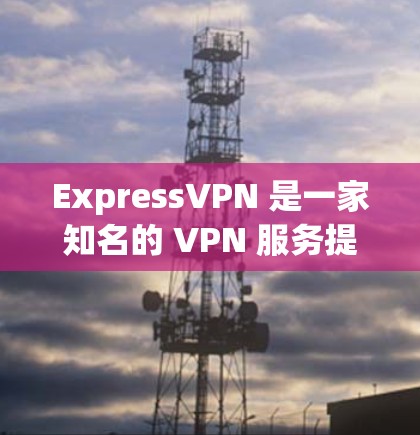 ExpressVPN 是一家知名的 VPN 服务提供商，提供高安全性、隐私保护和快速的网络连接。以下是一些关于 ExpressVPN 的推荐排行和相关信息，帮助你更好地了解其服务和性能