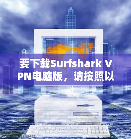 要下载Surfshark VPN电脑版，请按照以下步骤操作