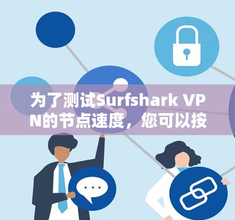 为了测试Surfshark VPN的节点速度，您可以按照以下步骤进行