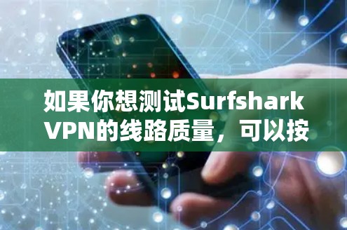 如果你想测试Surfshark VPN的线路质量，可以按照以下步骤进行测试