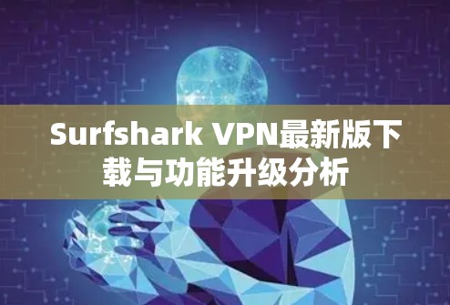 Surfshark VPN最新版下载与功能升级分析