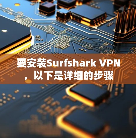 要安装Surfshark VPN，以下是详细的步骤
