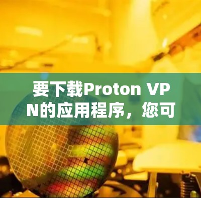 要下载Proton VPN的应用程序，您可以按照以下步骤操作