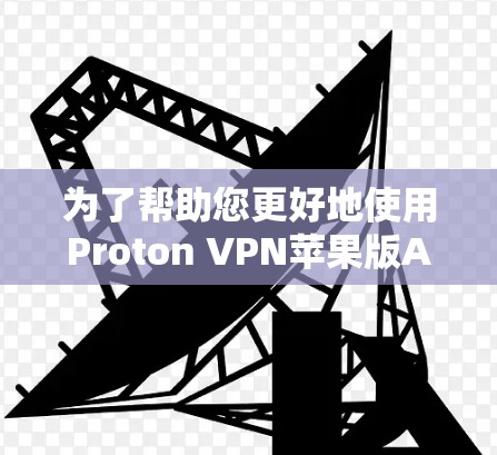 为了帮助您更好地使用Proton VPN苹果版APP，以下是详细的步骤指南