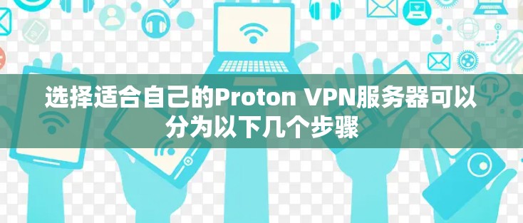 选择适合自己的Proton VPN服务器可以分为以下几个步骤