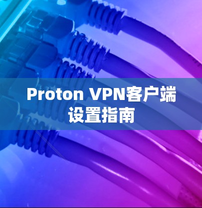 Proton VPN客户端设置指南