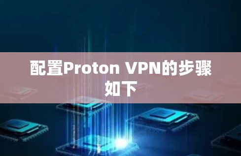 配置Proton VPN的步骤如下