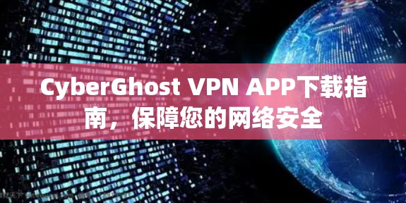 CyberGhost VPN APP下载指南，保障您的网络安全