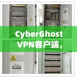 CyberGhost VPN客户端，安全隧道，网络自由