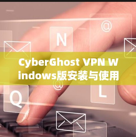 CyberGhost VPN Windows版安装与使用指南