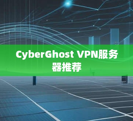 CyberGhost VPN服务器推荐