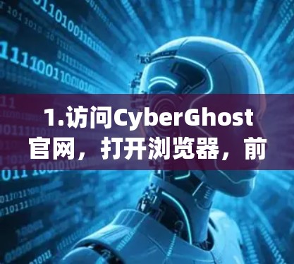1.访问CyberGhost官网，打开浏览器，前往CyberGhost的官方网站，https:www.cyberghost.com]https:www.cyberghost.com)