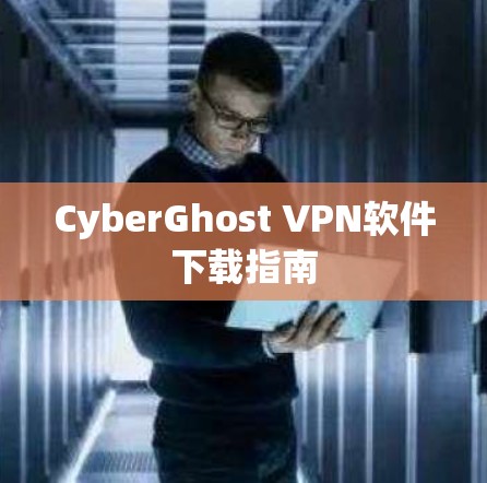 CyberGhost VPN软件下载指南