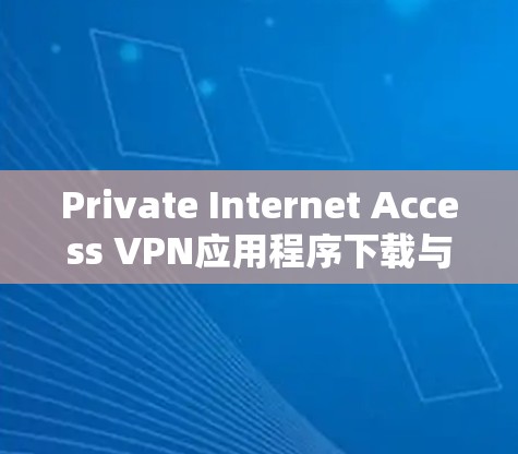Private Internet Access VPN应用程序下载与安装指南